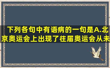 下列各句中,有语病的一句是A.北京奥运会上出现了往届奥运会从未使用...