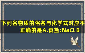 下列各物质的俗名与化学式对应不正确的是( ) A.食盐:NaCl B.纯碱:NaOH...