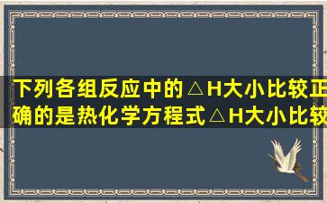 下列各组反应中的△H大小比较正确的是( ) 热化学方程式△H大小比较...