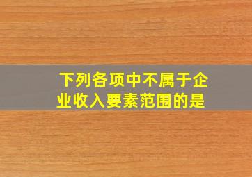 下列各项中,不属于企业收入要素范围的是( )。