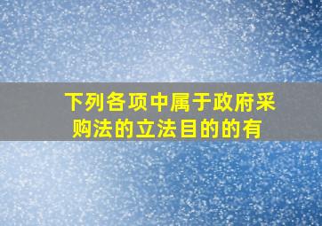 下列各项中,属于《政府采购法》的立法目的的有( )。