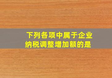 下列各项中,属于企业纳税调整增加额的是( )