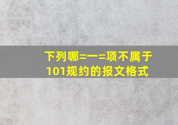 下列哪=一=项不属于101规约的报文格式( )