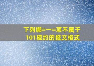 下列哪=一=项不属于101规约的报文格式()