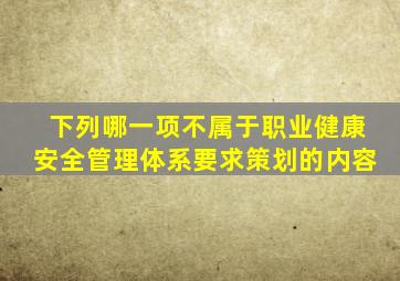 下列哪一项不属于职业健康安全管理体系要求策划的内容( )。 