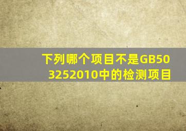 下列哪个项目不是GB503252010中的检测项目