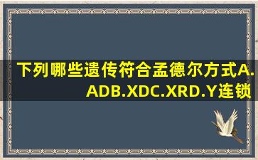 下列哪些遗传符合孟德尔方式()A.ADB.XDC.XRD.Y连锁遗传