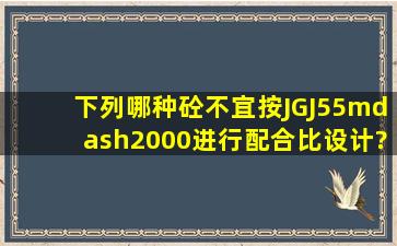 下列哪种砼不宜按JGJ55—2000进行配合比设计? ( )