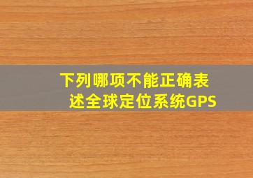 下列哪项不能正确表述全球定位系统(GPS)