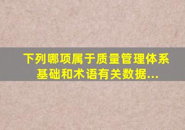 下列哪项属于《质量管理体系基础和术语》有关数据、...