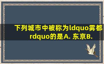 下列城市中被称为“雾都”的是()。A. 东京B. 纽约C. 伦敦D. 悉尼