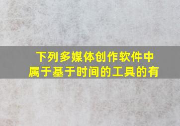 下列多媒体创作软件中,属于基于时间的工具的有()。