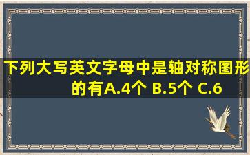 下列大写英文字母中,是轴对称图形的有( ) A.4个 B.5个 C.6个 D.7