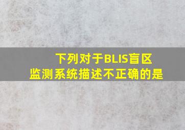 下列对于BLIS盲区监测系统描述不正确的是()。