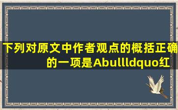 下列对原文中作者观点的概括 , 正确的一项是 ( )A•“红高粱...