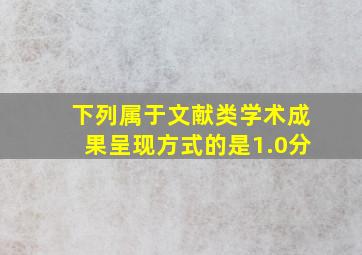 下列属于文献类学术成果呈现方式的是()。(1.0分)