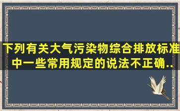 下列有关《大气污染物综合排放标准》中一些常用规定的说法,不正确...