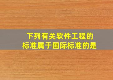 下列有关软件工程的标准属于国际标准的是