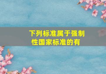 下列标准属于强制性国家标准的有( )。