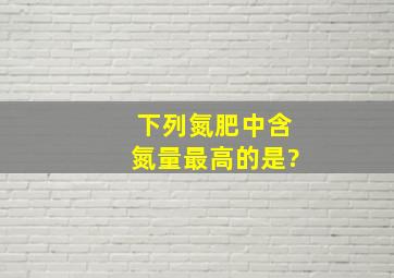 下列氮肥中含氮量最高的是?