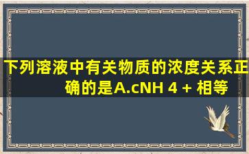 下列溶液中有关物质的浓度关系正确的是 ( ) A.c(NH 4 + )相等的(NH 4 ) ...