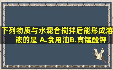 下列物质与水混合,搅拌后能形成溶液的是( )A.食用油B.高锰酸钾C.泥土...