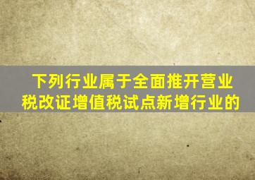 下列行业属于全面推开营业税改证增值税试点新增行业的