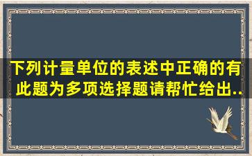 下列计量单位的表述中,正确的有( )。此题为多项选择题。请帮忙给出...