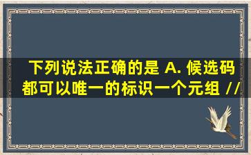 下列说法正确的是()。 A. 候选码都可以唯一的标识一个元组 //某一...