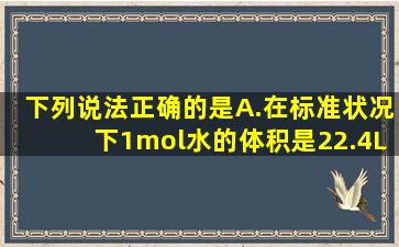 下列说法正确的是A.在标准状况下,1mol水的体积是22.4LB.1molH2所占...