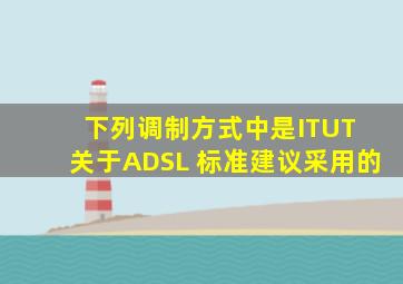 下列调制方式中,()是ITUT 关于ADSL 标准建议采用的。