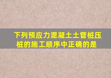 下列预应力混凝土土管桩压桩的施工顺序中,正确的是( )。