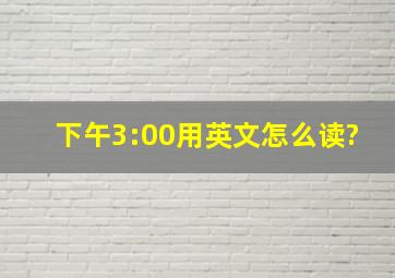 下午3:00用英文怎么读?