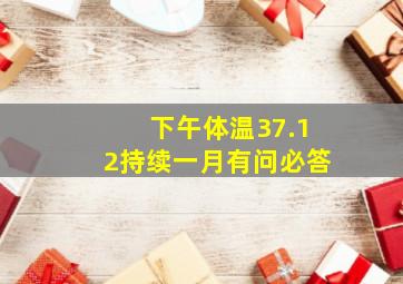 下午体温37.1、2,持续一月有问必答