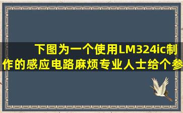 下图为一个使用LM324ic制作的感应电路,麻烦专业人士给个参考建议?