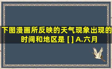 下图漫画所反映的天气现象出现的时间和地区是 [ ] A.六月下旬到七月...