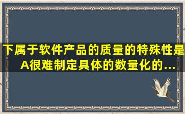 下属于软件产品的质量的特殊性是()。A、很难制定具体的、数量化的...