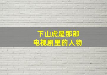 下山虎是那部电视剧里的人物