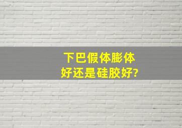 下巴假体膨体好还是硅胶好?