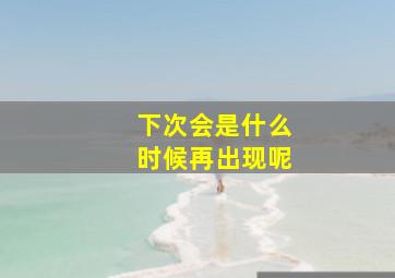 下次会是什么时候再出现呢