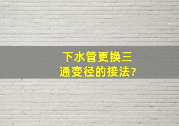 下水管更换三通变径的接法?