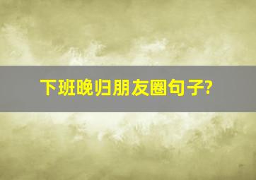 下班晚归朋友圈句子?