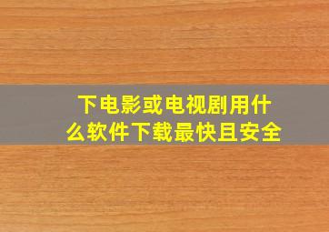 下电影或电视剧用什么软件下载最快且安全