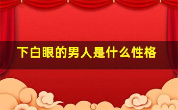 下白眼的男人是什么性格