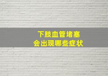 下肢血管堵塞会出现哪些症状