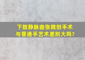 下肢静脉曲张微创手术与普通手艺术差别大吗?