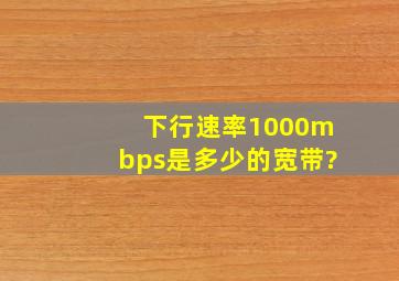 下行速率1000mbps是多少的宽带?