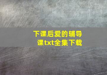 下课后爱的辅导课txt全集下载