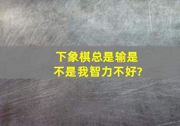 下象棋总是输,是不是我智力不好?