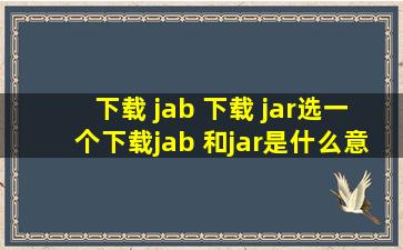 下载 jab 下载 jar选一个下载,jab 和jar是什么意思?